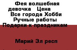 Фея-волшебная девочка › Цена ­ 550 - Все города Хобби. Ручные работы » Подарки к праздникам   . Марий Эл респ.